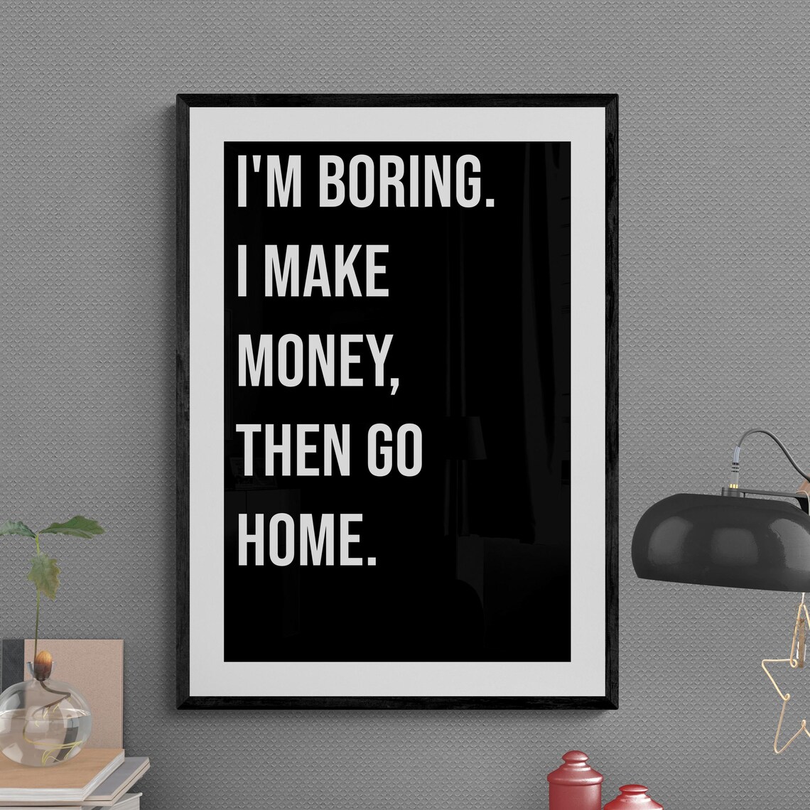 I Am Boring I Make Money Then Go Home Funny Hustle Poster Art
