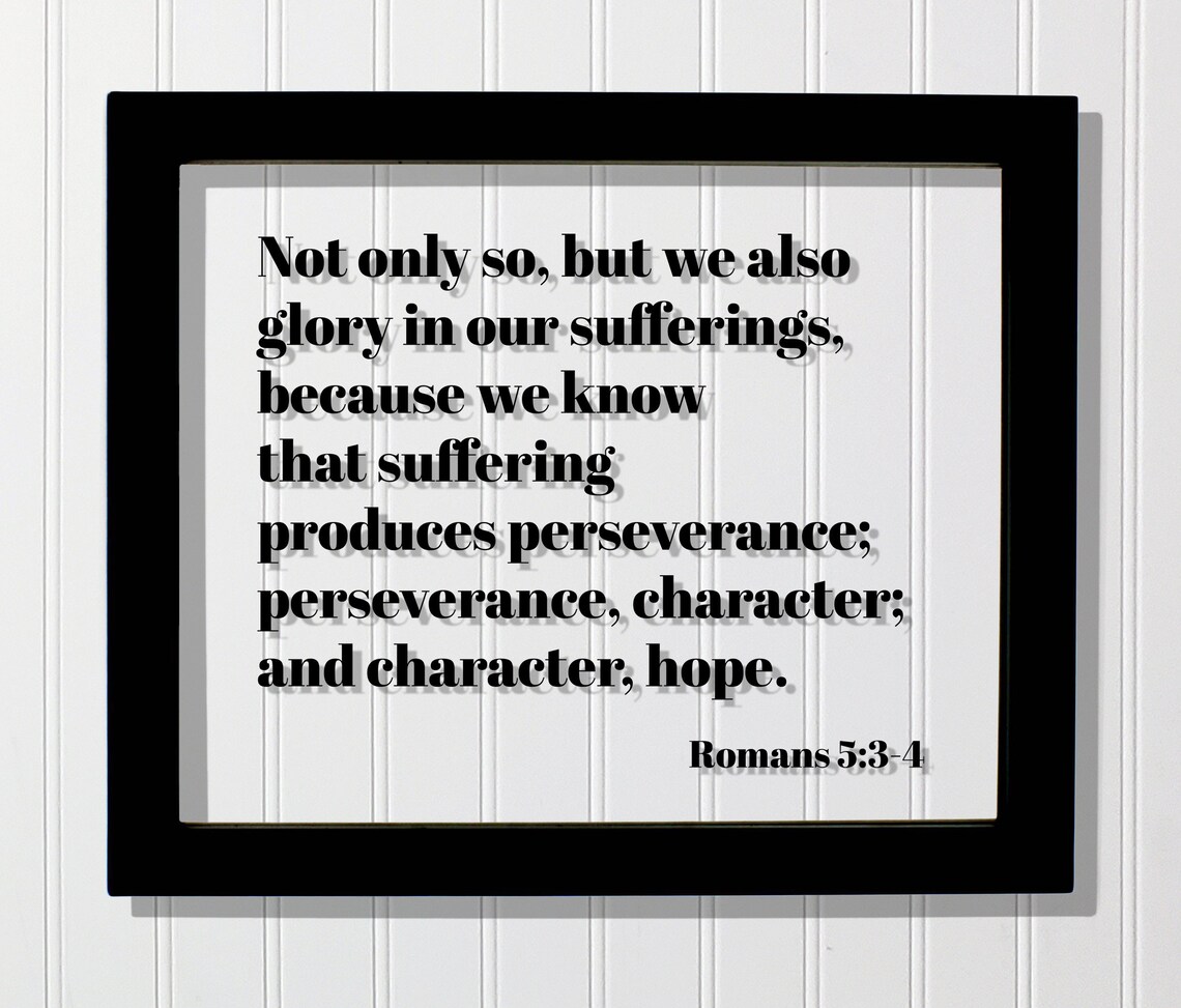 Romans 534 Not Only So But We Also Glory In Our Sufferings Know That Suffering Produces Perseverance Character Hope Scripture Verse