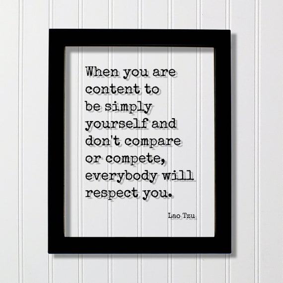 Lao Tzu Quote When You Are Content To Be Simply Yourself And Dont Compare Or Compete Everybody Will Respect Mindset Unique Individual