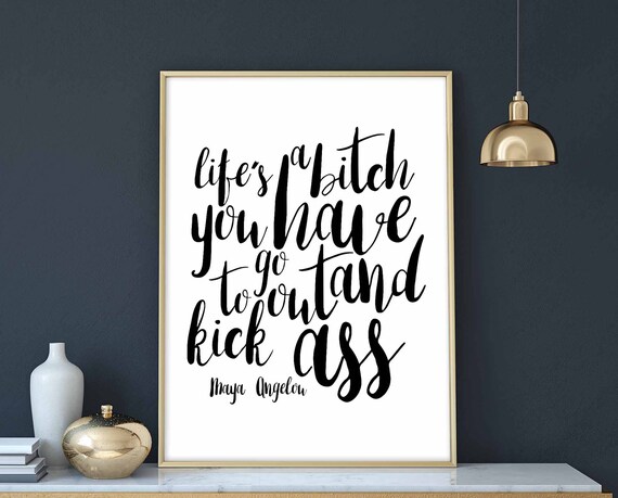 Lifes A Bitch You Have To Go Out And Kick Ass Angelou Poster