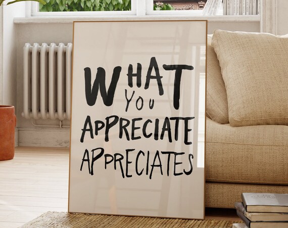 What You Appreciate Appreciates Quote Poster