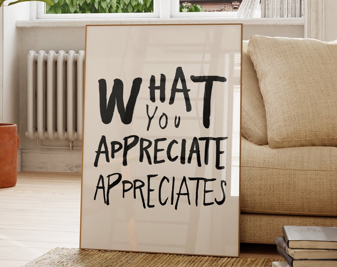 What You Appreciate Appreciates Quote Poster