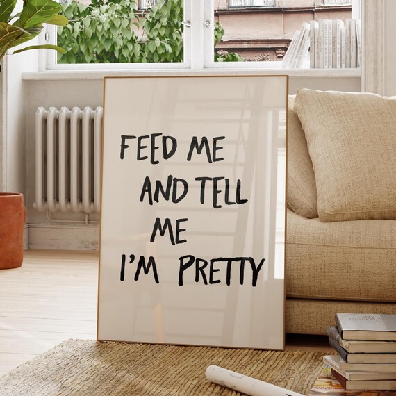 Feed Me and Tell Me I Am Pretty Funny Quote Poster Hand Lettered