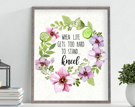 When Life Gets Too Hard To Stand Kneel Prayer Sign 5x7 8x10 11x14 16x20 Wisdom Quote Inspirational Print Floral Wreath Diy Decor