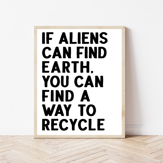 If Aliens Can Find Earth You Can Find A Way To Recycle Poster
