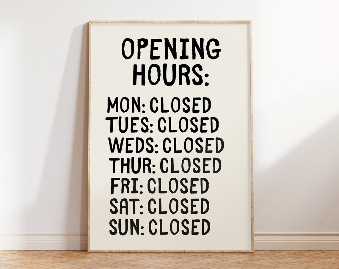 Opening Hours Monday to Sunday Closed Humor Office Sign Poster