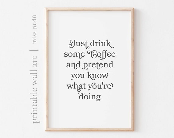 Drink Coffee And Pretend You Know What You Are Doing Wall Art Home Office Decor Print Download Gift For A Coffee Lover
