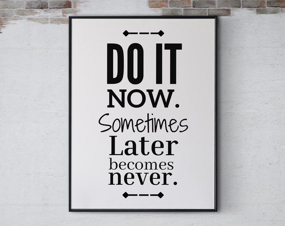 Do It Now Sometimes Later Becomes Never Poster Print Inspirational Quote Positive Quote Wall Art Home Office Decor