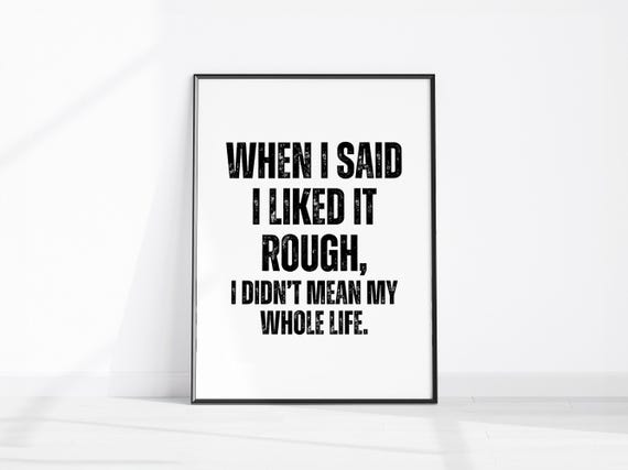 When I Said Liked It Rough Didnt Mean My Whole Life Funny Wall Art Print Sarcastic Home Office Kitchen