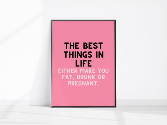 The Best Things In Life Either Make You Fat Drunk Or Pregnant Funny Kitchen Wall Art Fun Dieting Gift Food Lover Decor Quote