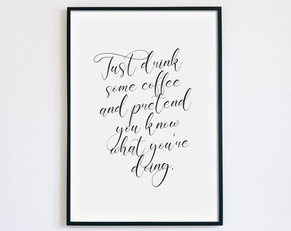 Just Drink Some Coffee And Pretend You Know What Youre Doing Print Coffee Lover Poster Kitchen Wall Art Quote Sign Instant