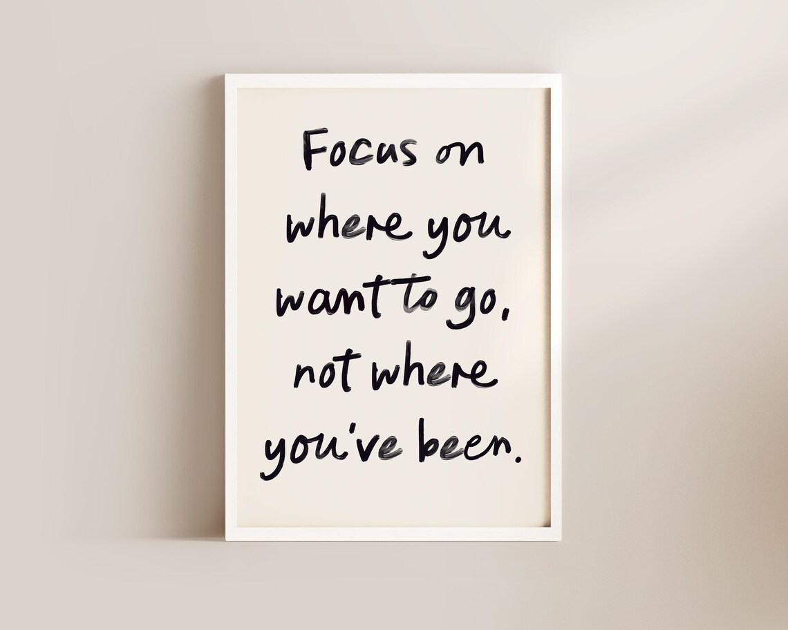 Focus On Where You Want To Go Not Where You've Been Quote Poster - Image 2