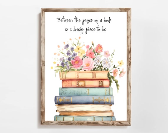 Between The Pages Of A Book Is A Lovely Place To Be Quote Book Lover Sign 5x7 8x10 11x14 16x20 Library Wall Art Floral Books Decor