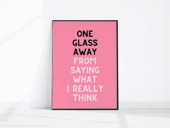 One Glass Away From Saying What I Really Think Funny Wall Art