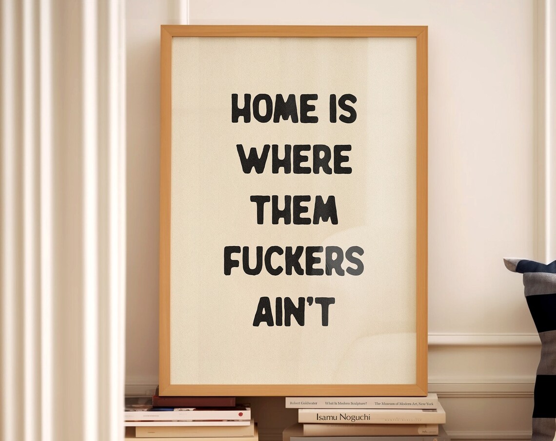Home Is Where Them Fuckers Aint Funny Quote Print