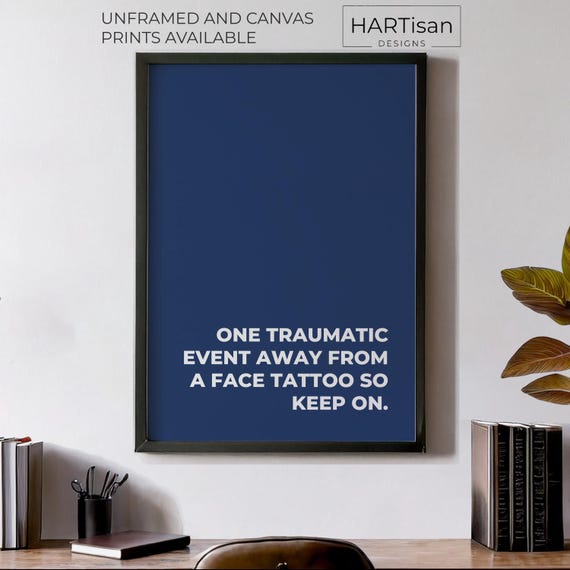 One Traumatic Event Away From A Face Tattoo Unframed Or Print Humorous Posters Home Decor Wall Art Gift Idea Funny Prints