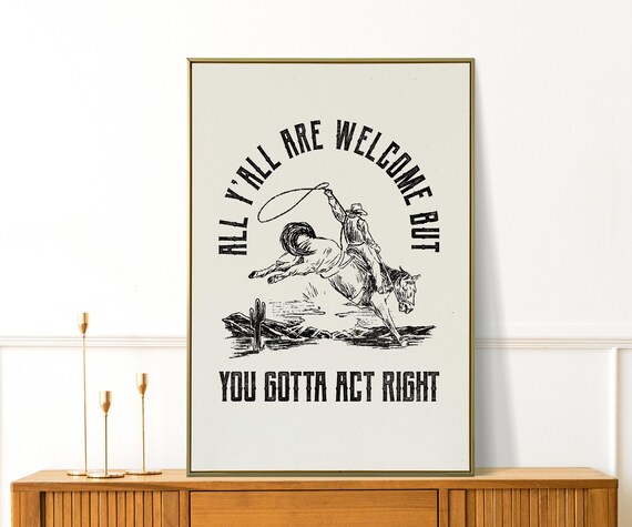 Funny Cowboy Quote All Yall Are Welcome But You Gotta Act Right Poster