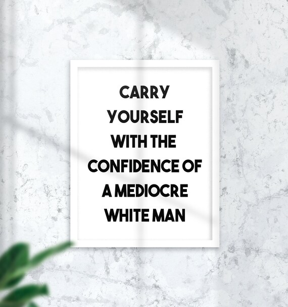 Carry Yourself With The Confidence Of A Mediocre White Man Poster