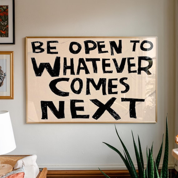 Be Open To Whatever Comes Next Black Hand Lettered Affirmation Poster