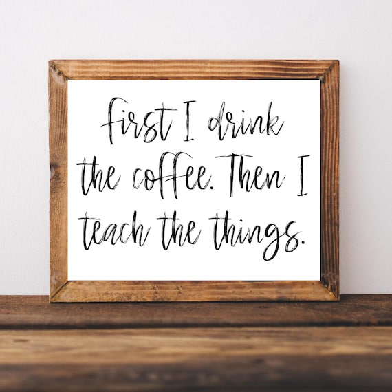 First I Drink The Coffee Then I Teach The Things Funny Teacher Poster
