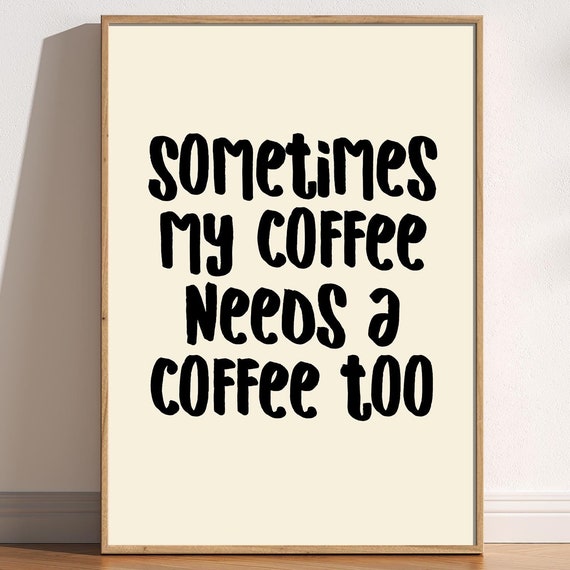 Sometimes My Coffee Needs A Coffee Too Funny Sarcastic Relatable Home Poster Aesthetic Wall Art Trendy Fun Retro Typography Kitchen Print