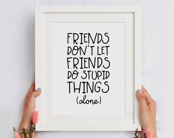 Funny Friends Print Friends Dont Let Friends Do Stupid Things Alone Friends Quote Best Friend Gift Funny Wall Art Instant
