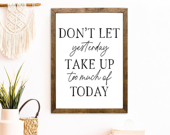 Dont Let Yesterday Take Too Much Of Today Wood Sign Rustic Inspirational Farmhouse Motivational Motivational Quote Sign Farmhouse Decor