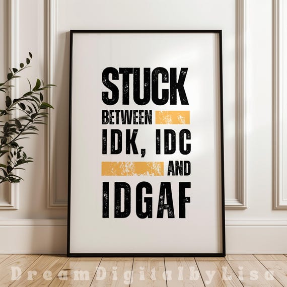 Idk Idc And Idgaf Sarcastic Quote Print