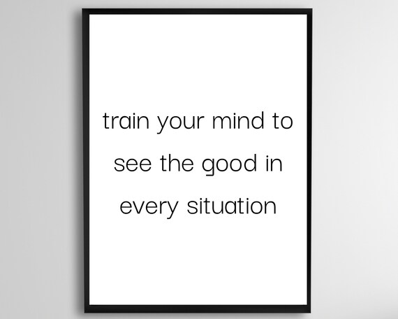 Train Your Mind To See The Good In Every Situation Quote Motivational Uplifting Positive Wall Art Instant Poster