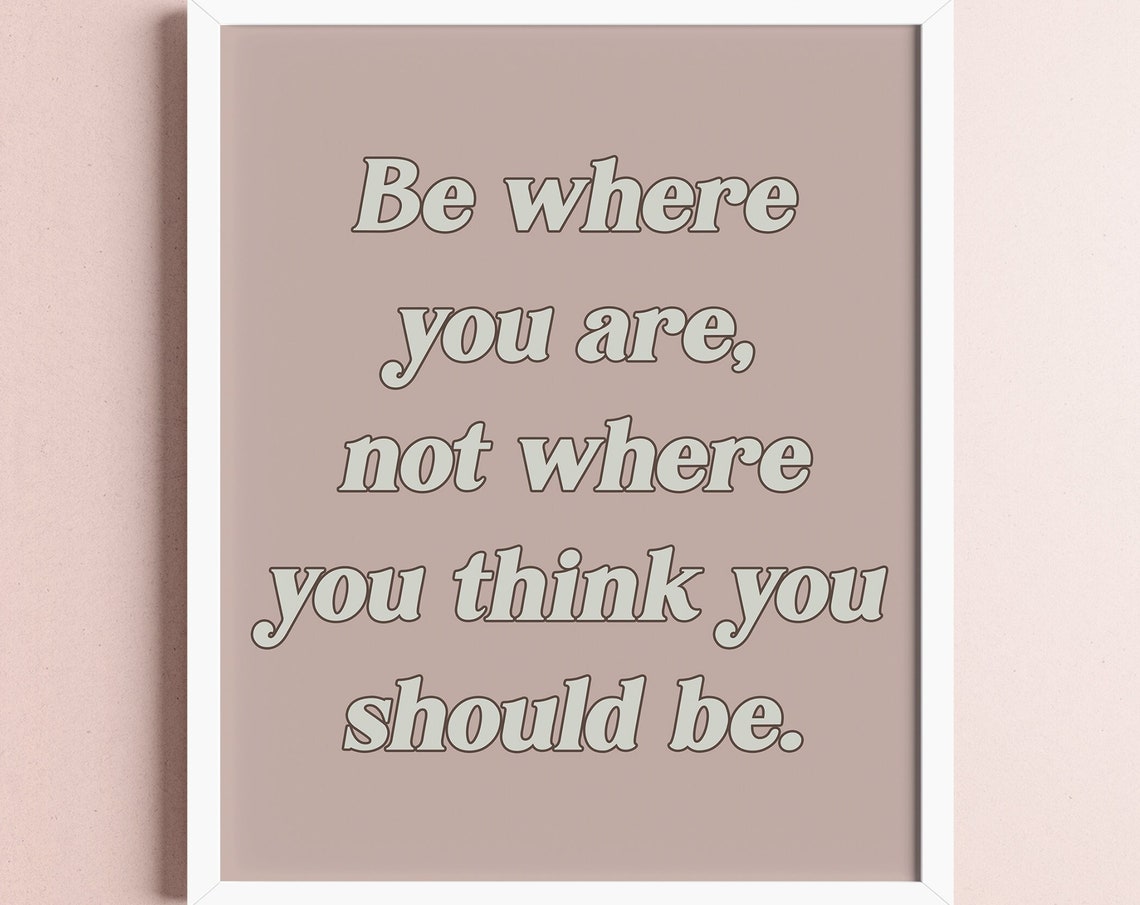 Be Where You Are Not Where You Think You Should Be Quote Poster