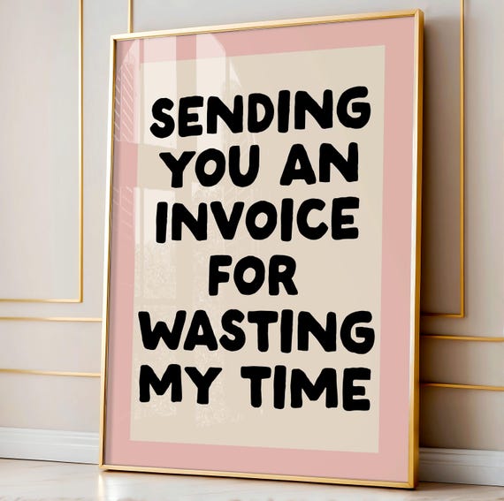 Sending You an Invoice for Wasting My Time, Typography Quote