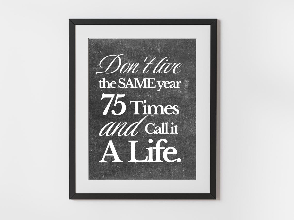 Dont Live The Same Year 75 Times Motivational Chalkboard Quote Print
