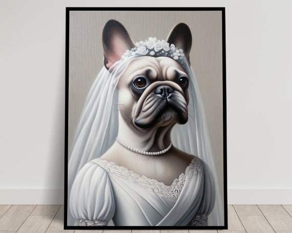 Portrait Of A French Bulldog Wearing A Wedding Dress Animal Wall Decor Dog Mariage Poster Bride Wall Art Funny Frame Unique Gift