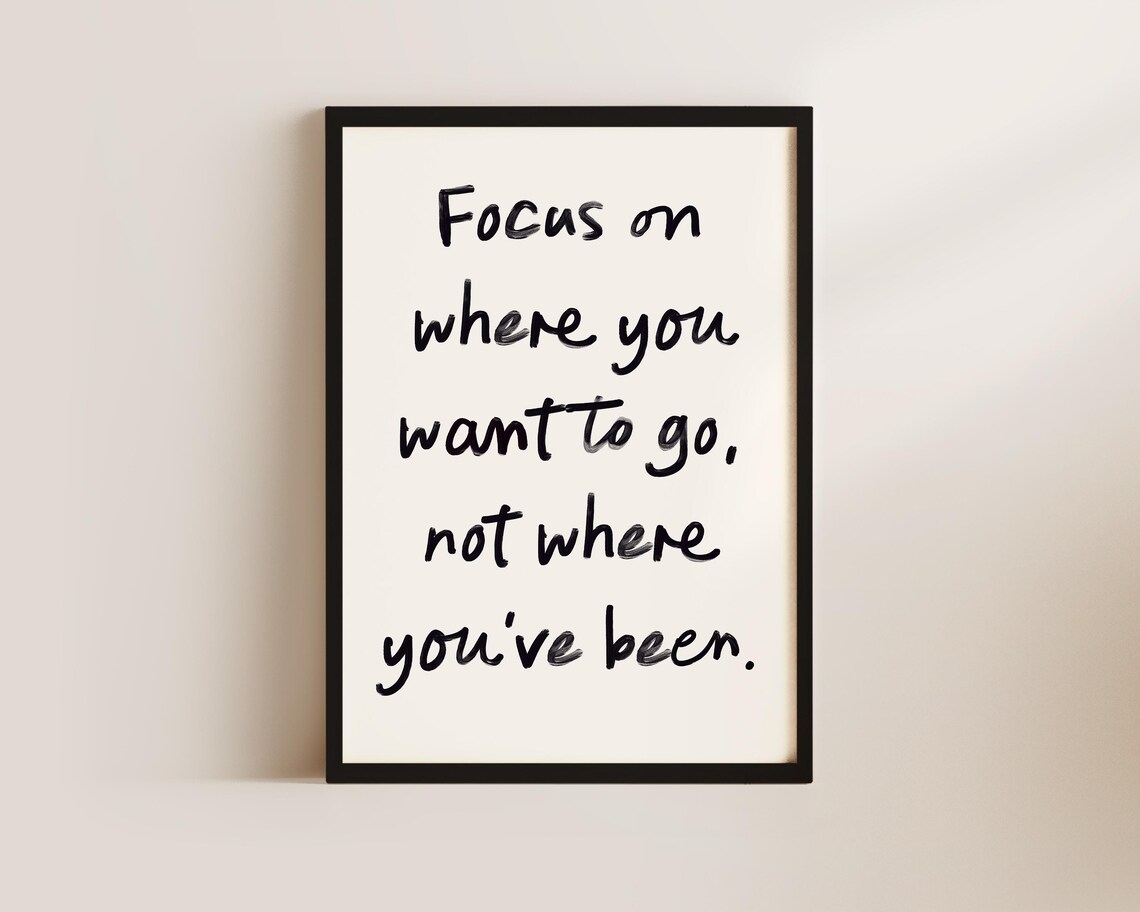 Focus On Where You Want To Go Not Where You've Been Quote Poster - Image 3