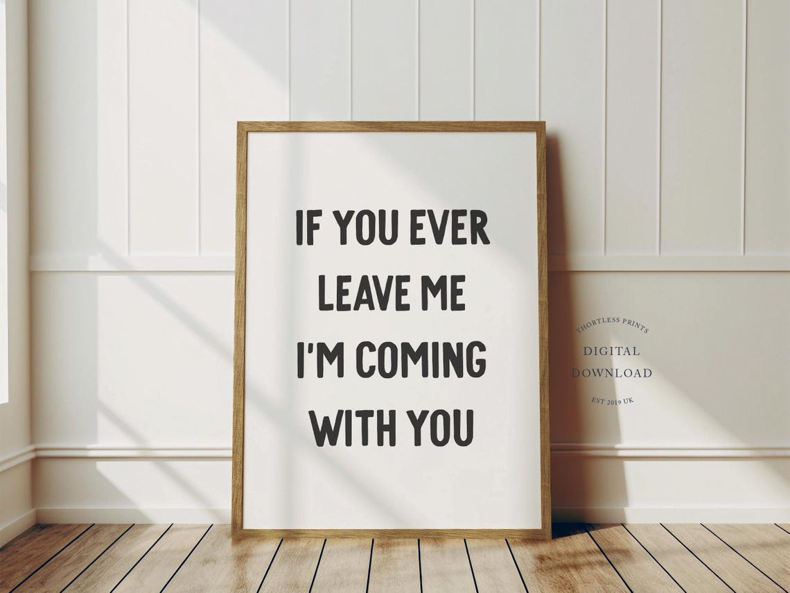 If You Ever Leave Me I'm Coming With You Funny Quote Art Poster