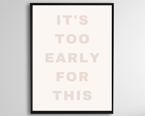 IT'S TOO EARLY FOR THIS Funny Morning Quote Typography Wall Art