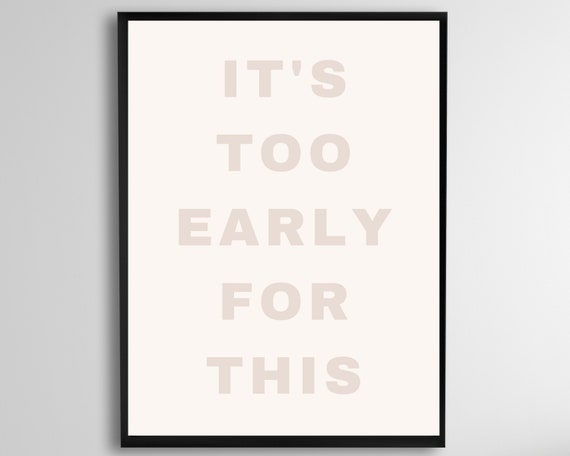 Its Too Early For This Quote Beige Wall Art Office Decor Back To School Sign Funny Instant