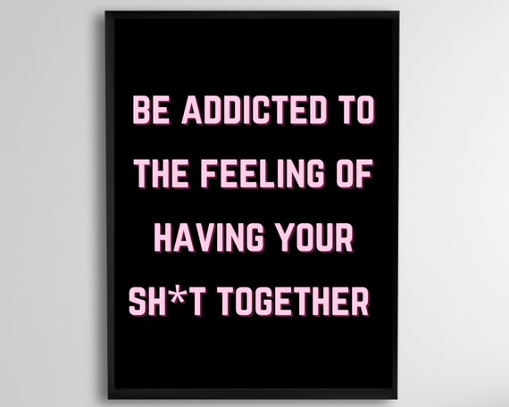 Be Addicted To The Feeling Of Having Your Shit Together Girl Boss Mentality Print Ceo Mood Inspirational Poster