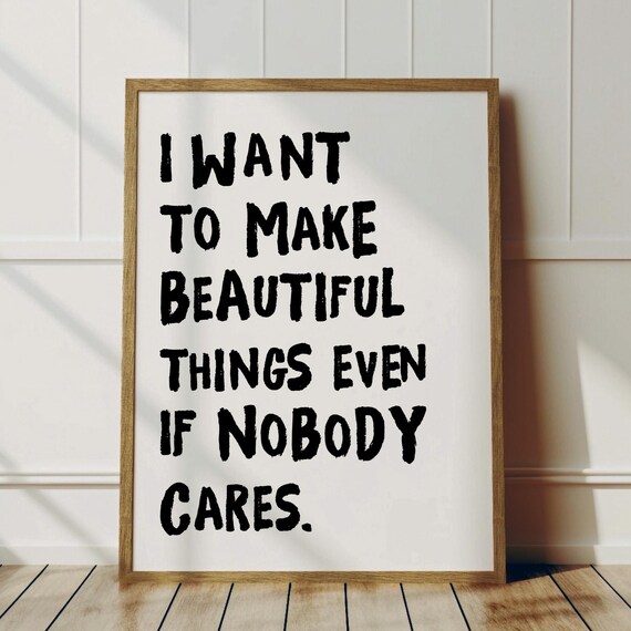 I Want To Make Beautiful Things Even If Nobody Cares Artist Poster