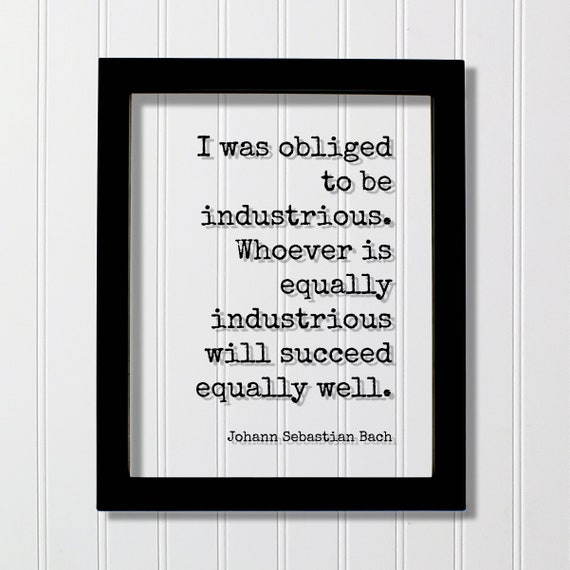 Johann Sebastian Bach I Was Obliged To Be Industrious Whoever Is Equally Will Succeed Well Hustle Grind Hard Work Business Entrepreneur