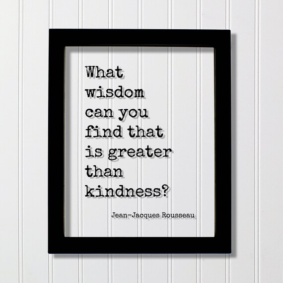 Jean Jacques Rousseau What Wisdom Greater Than Kindness Quote Poster