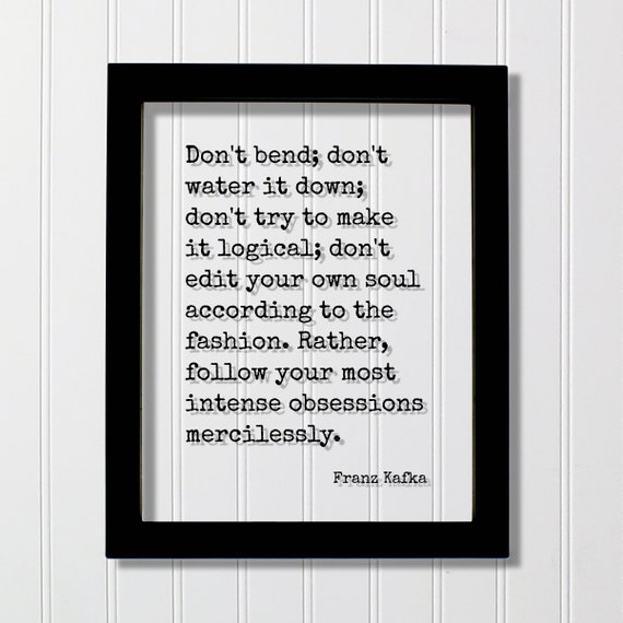 Franz Kafka Quote Dont Bend Water It Down Try To Make Logical Rather Follow Your Most Intense Obsessions Mercilessly Hustle Grind