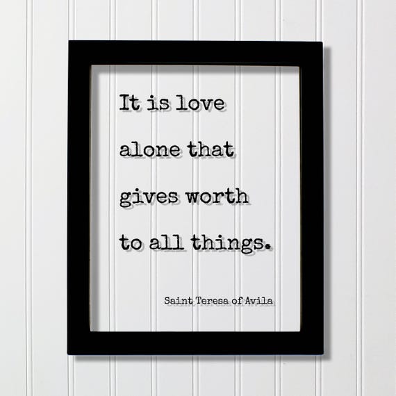 Saint Teresa Of Avila Floating Quote It Is Love Alone That Gives Worth To All Things Loving Caring Be Kind Kindness Charity Sympathy