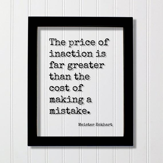 Meister Eckhart Floating Quote The Price Of Inaction Is Far Greater Than Cost Making A Mistake Business Goals Hustle Grind Action
