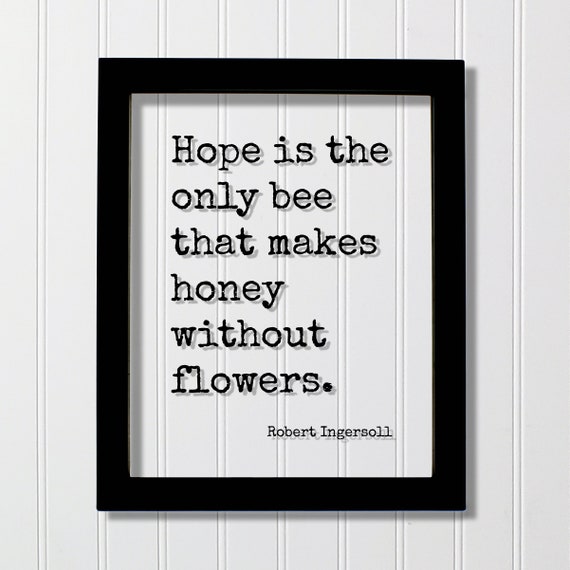 Robert Ingersoll Floating Quote Hope Is The Only Bee That Makes Honey Without Flowers Hopeful Motivational Inspirational Joy Happy