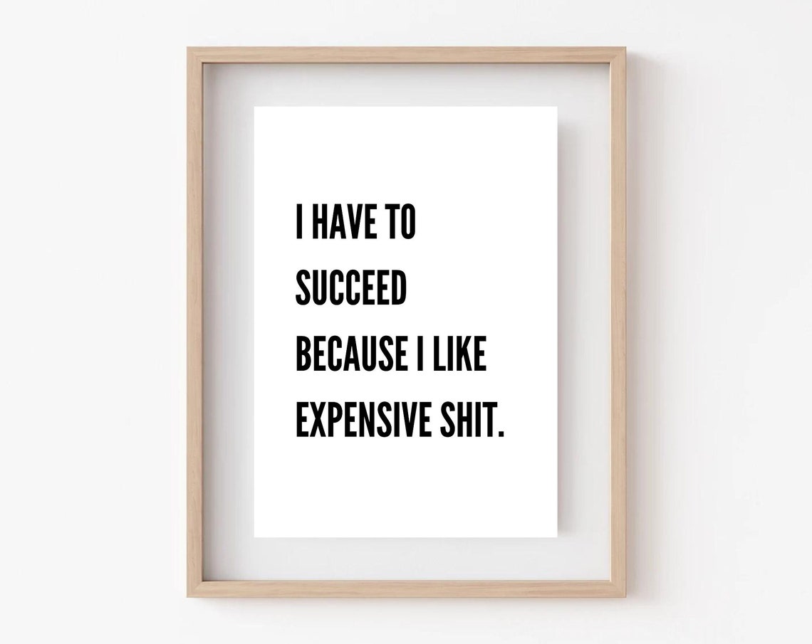 I Have To Succeed Because I Like Expensive Shit Funny Quote Poster