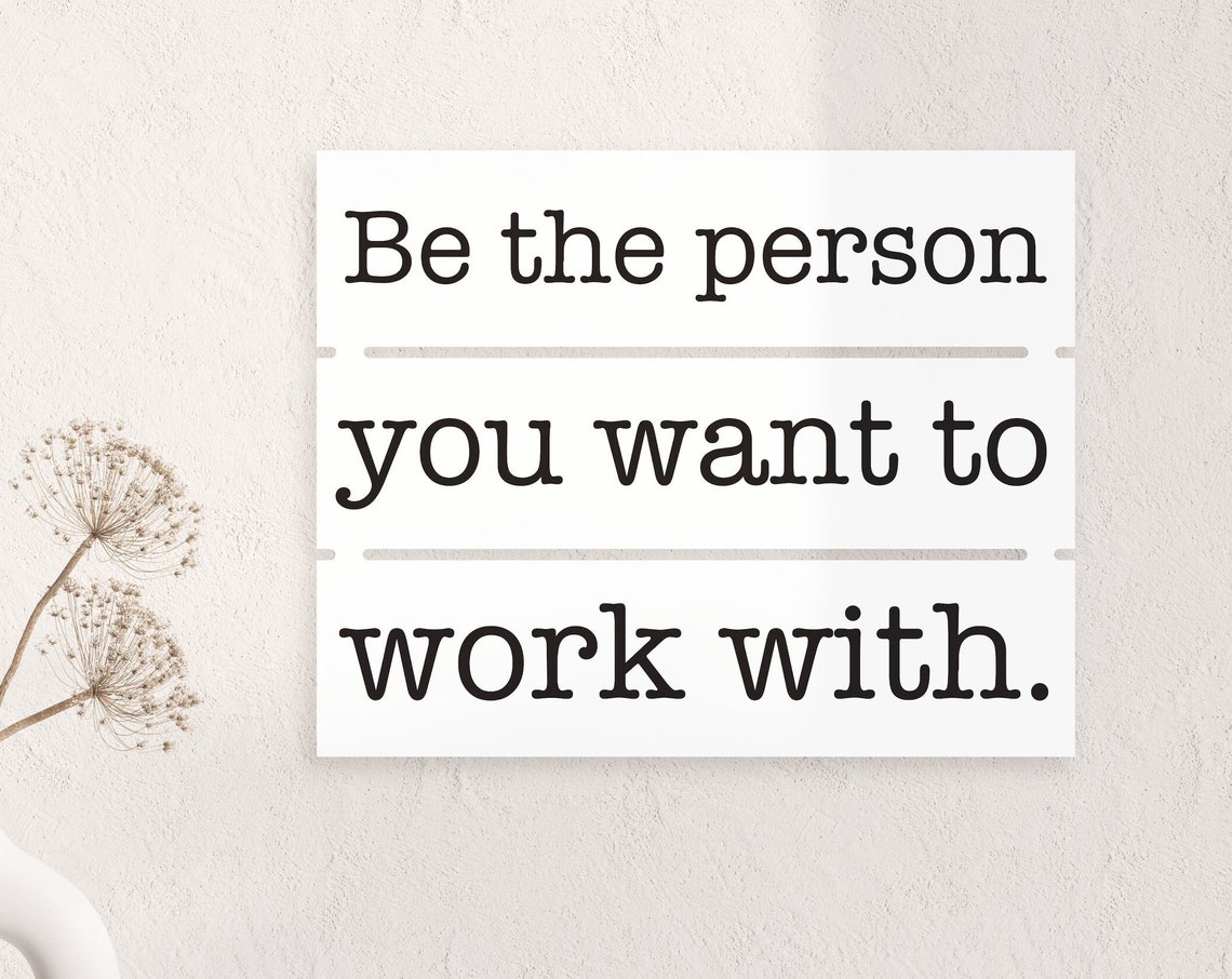 Be The Person You Want To Work With Office Motivational Wall Art