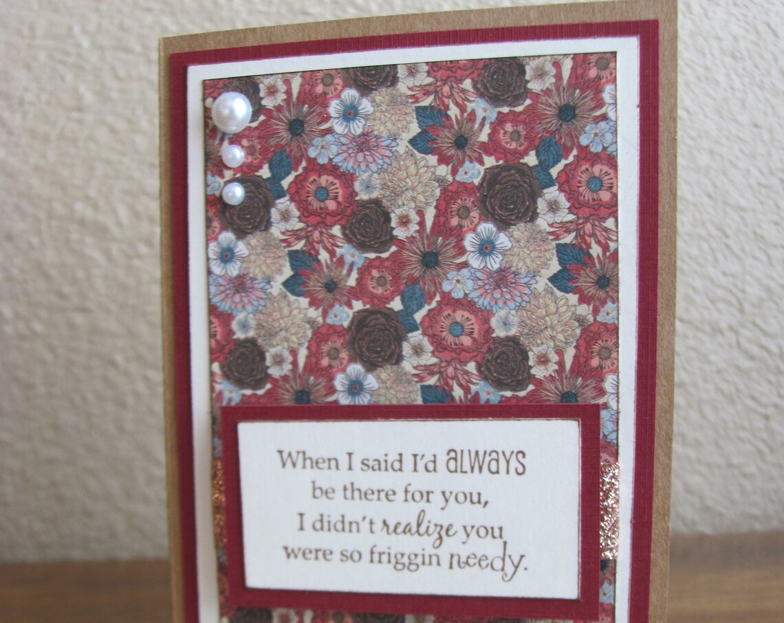 Friggin Needy Snarky Floral Just Because Card