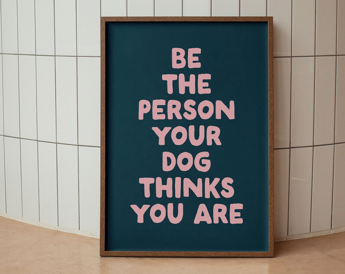Be The Person Your Dog Thinks You Are Art Print