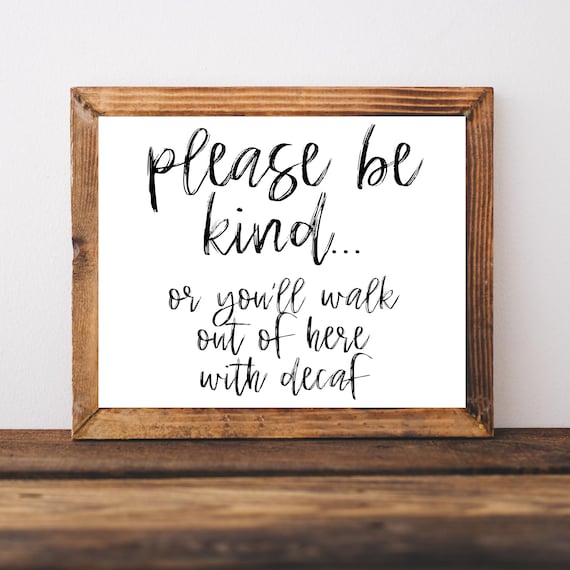Please Be Kind or You Will Walk Out of Here With Decaf Sign Poster
